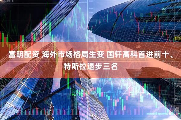 富明配资 海外市场格局生变 国轩高科首进前十、特斯拉退步三名