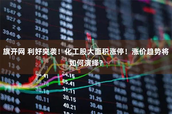 旗开网 利好突袭！化工股大面积涨停！涨价趋势将如何演绎？