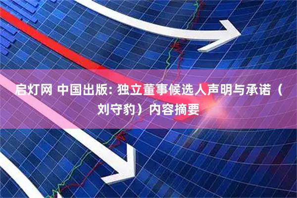 启灯网 中国出版: 独立董事候选人声明与承诺（刘守豹）内容摘要