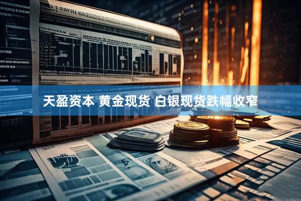天盈资本 黄金现货 白银现货跌幅收窄