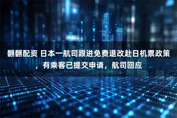 翻翻配资 日本一航司跟进免费退改赴日机票政策，有乘客已提交申请，航司回应