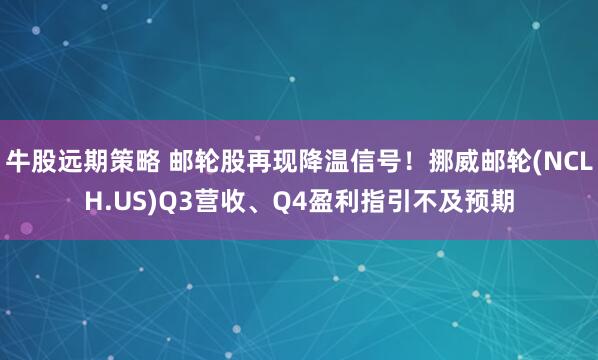 牛股远期策略 邮轮股再现降温信号!挪威邮轮(NCLH.US)Q3营收、Q4盈利指引不及预期