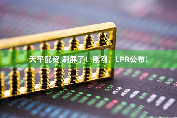 天平配资 刷屏了！刚刚，LPR公布！