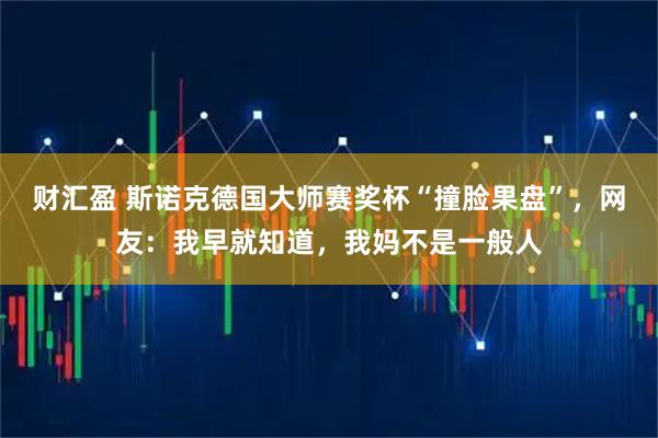 财汇盈 斯诺克德国大师赛奖杯“撞脸果盘”，网友：我早就知道，我妈不是一般人