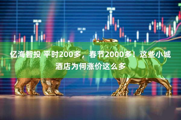 亿海智投 平时200多，春节2000多！这些小城酒店为何涨价这么多