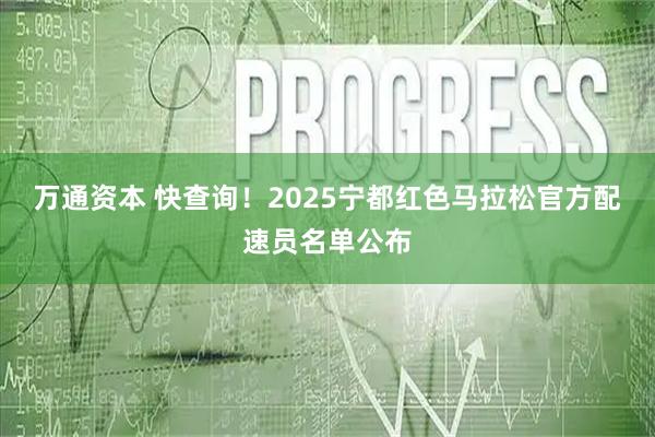 万通资本 快查询！2025宁都红色马拉松官方配速员名单公布