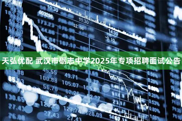 天弘优配 武汉市砺志中学2025年专项招聘面试公告