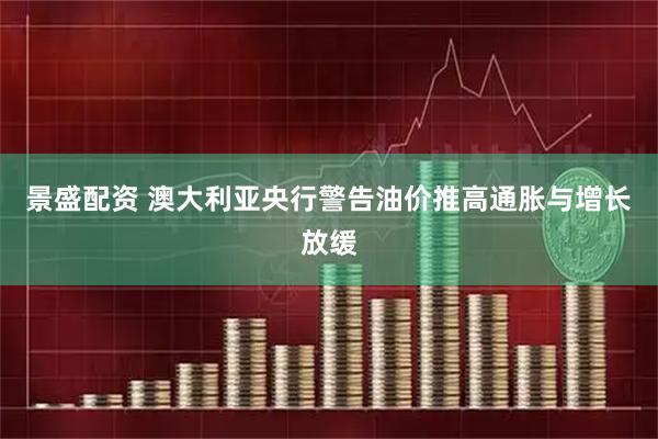 景盛配资 澳大利亚央行警告油价推高通胀与增长放缓