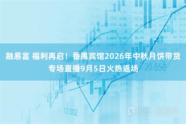 融易富 福利再启!番禺宾馆2026年中秋月饼带货专场直播9月5日火热返场